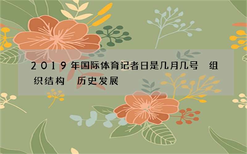 2019年国际体育记者日是几月几号 组织结构 历史发展